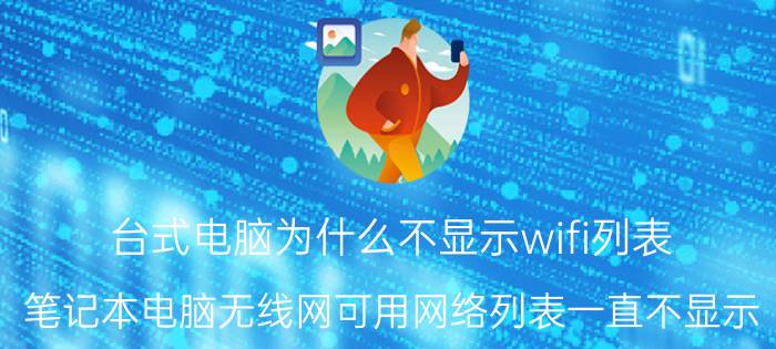 台式电脑为什么不显示wifi列表 笔记本电脑无线网可用网络列表一直不显示？